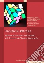 Praticare la statistica: Applicazione di metodi e indici statistici nelle Scienze Sociali Sanitarie Economiche. E-book. Formato PDF ebook