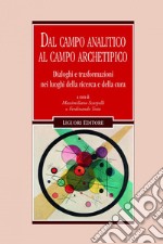 Dal campo analitico al campo archetipico: Dialoghi e trasformazioni nei luoghi della ricerca e della cura                                     a cura di Massimiliano Scarpelli, Ferdinandto Testa. E-book. Formato EPUB ebook