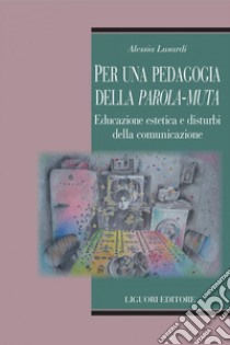 Per una pedagogia della parola muta: Educazione estetica e disagio comunicativo. E-book. Formato PDF ebook di Alessia Lusardi