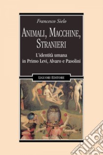 Animali, Macchine, Stranieri: L’identità umana in Primo Levi, Alvaro e Pasolini. E-book. Formato EPUB ebook di Francesco Sielo