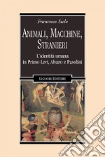 Animali, Macchine, Stranieri: L’identità umana in Primo Levi, Alvaro e Pasolini. E-book. Formato EPUB ebook