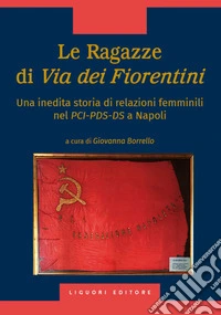 Le Ragazze di Via dei Fiorentini: Una inedita storia di relazioni femminili nel PCI-PDS-DS  a cura di Giovanna Borrello. E-book. Formato EPUB ebook
