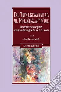 Dall’intelligenza rivelata all’ intelligenza artificiale: Prospettive interdisciplinari nella letteratura inglese tra XVI e XXI secolo   a cura di Angela Leonardi. E-book. Formato EPUB ebook