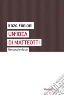 Un' idea di Matteotti: Un secolo dopo. E-book. Formato EPUB ebook di Enzo Fimiani