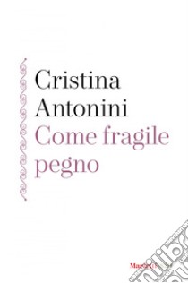 Come fragile pegno. E-book. Formato EPUB ebook di Cristina Antonini