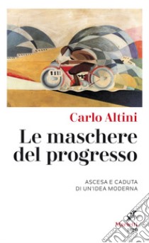 Le Maschere del progresso: Ascesa e caduta di un’idea moderna. E-book. Formato EPUB ebook di Carlo Altini