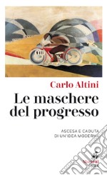 Le Maschere del progresso: Ascesa e caduta di un’idea moderna. E-book. Formato EPUB ebook