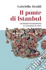 Il ponte di Istanbul: Un progetto incompiuto di Leonardo da Vinci. E-book. Formato EPUB ebook