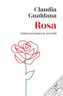 Rosa: Storia culturale di un fiore. E-book. Formato EPUB ebook di Claudia Gualdana