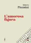 L'amorosa figura. E-book. Formato EPUB ebook di Roberto Piumini