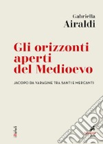 Gli orizzonti aperti del Medioevo: Jacopo da Varagine tra santi e mercanti. E-book. Formato EPUB