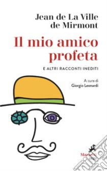 Il mio amico profeta e altri racconti inediti: A cura di Giorgio Leonardi. E-book. Formato EPUB ebook di Jean de La Ville de Mirmont