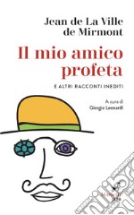 Il mio amico profeta e altri racconti inediti: A cura di Giorgio Leonardi. E-book. Formato EPUB ebook