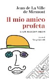 Il mio amico profeta e altri racconti inediti: A cura di Giorgio Leonardi. E-book. Formato EPUB ebook di Jean de La Ville de Mirmont