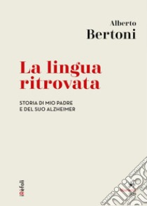 La lingua ritrovata: Storia di mio padre e del suo Alzheimer. E-book. Formato EPUB ebook di Alberto Bertoni