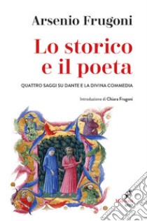 Lo storico e il poeta: Quattro saggi su Dante e la Divina Commedia. Introduzione di Chiara Frugoni. E-book. Formato EPUB ebook di Arsenio Frugoni