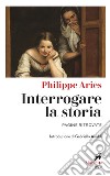 Interrogare la storia: Pagine ritrovate. Introduzione di Gabriella Airaldi. E-book. Formato EPUB ebook di Philippe Ariès