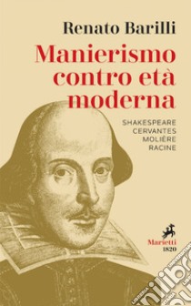 Manierismo contro età moderna: Shakespeare, Cervantes, Molière, Racine. E-book. Formato EPUB ebook di Renato Barilli