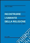 Ricostruire l'umanità della religione. L'orizzonte educativo dell'esperienza religiosa. E-book. Formato PDF ebook di José L. Moral