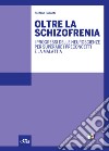 Oltre la schizofrenia. I progressi delle neuroscienze per superare i preconcetti e la malattia. E-book. Formato EPUB ebook