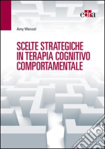 Scelte strategiche in terapia cognitivo comportamentale. E-book. Formato EPUB ebook di Amy Wenzel