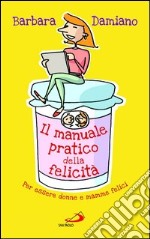 Il manuale pratico della felicità. Per essere donne e mamme felici. E-book. Formato EPUB ebook