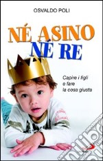 Né asino né re. Capire i figli e fare la cosa giusta. E-book. Formato EPUB ebook