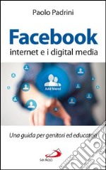 Facebook, internet e i digital media. Una guida per genitori ed educatori. E-book. Formato EPUB ebook