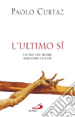 L'Ultimo Sì. Un Dio che muore solo come un cane. E-book. Formato EPUB