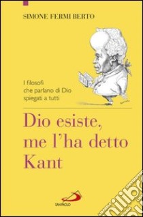 Dio esiste, me l'ha detto Kant. I filosofi che parlano di Dio spiegati a tutti. E-book. Formato EPUB ebook di Simone Fermi Berto