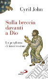 Sulla breccia davanti a Dio. La preghiera di intercessione. E-book. Formato EPUB ebook di Cyril John