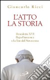 L'atto la Storia. Benedetto XVI, Papa Francesco e la fine del Novecento. E-book. Formato EPUB ebook