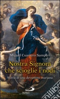 Nostra Signora che scioglie i nodi. Storia di una devozione mariana. E-book. Formato EPUB ebook di Miguel Cuartero Samperi