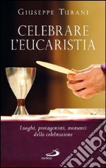 Celebrare l'Eucaristia. Luoghi, protagonisti, momenti della celebrazione. E-book. Formato EPUB