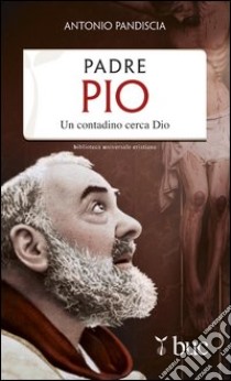 Padre Pio. Un contadino cerca Dio. E-book. Formato EPUB ebook di Antonio Pandiscia