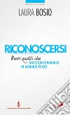 Riconoscersi. Beati quelli che racconteranno di donne felici. E-book. Formato EPUB ebook di Laura Bosio