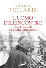 L'uomo dell'incontro. Angelo Roncalli e la politica internazionale. E-book. Formato EPUB ebook