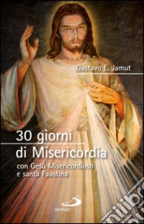 30 giorni di misericordia con Gesù misericordioso e santa Faustina. E-book. Formato EPUB ebook di Gustavo  E. Jamut