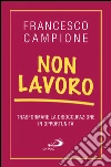 Non lavoro. Trasformare la disoccupazione in opportunità. E-book. Formato EPUB ebook di Francesco Campione
