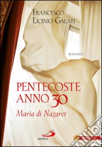 Pentecoste anno 30. Maria di Nazaret. E-book. Formato EPUB ebook di Francesco Licinio Galati