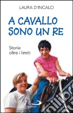 A cavallo sono un re. Storie oltre i limiti. E-book. Formato EPUB ebook