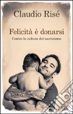 Felicità è donarsi. Contro la cultura del narcisismo. E-book. Formato EPUB ebook