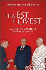 Tra Est e Ovest. Agostino Casaroli diplomatico vaticano. E-book. Formato EPUB ebook