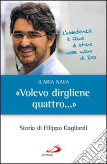 «Volevo dirgliene quattro...». Storia di Filippo Gagliardi. E-book. Formato EPUB ebook di Ilaria Nava