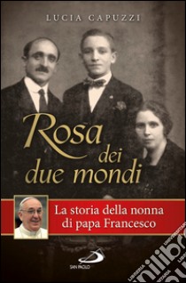 Rosa dei due mondi. Storia della nonna di papa Francesco. E-book. Formato EPUB ebook di Lucia Capuzzi