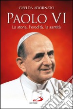 Paolo VI. La storia, l’eredità, la santità. E-book. Formato EPUB