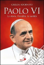 Paolo VI. La storia, l’eredità, la santità. E-book. Formato EPUB ebook