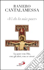 Vi do la mia pace. La pace con Dio, con gli altri, con se stessi. E-book. Formato EPUB ebook