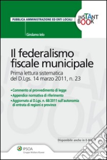 Il federalismo fiscale municipale. Prima lettura sistematica del D.Lgs. 14 marzo 2011, n. 23. E-book. Formato EPUB ebook di Girolamo Ielo