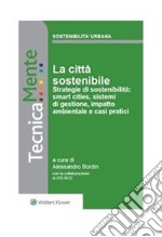 La Città sostenibile. Strategie di sostenibilità: smart cities, sistemi di gestione, impatto ambientale e casi praticiStrategie di sostenibilità: smart cities, sistemi di gestione, impatto ambientale e casi pratici. E-book. Formato PDF